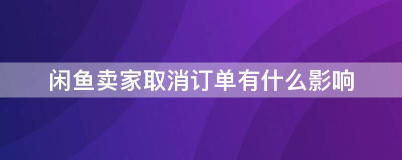 闲鱼卖家取消订单有什么影响