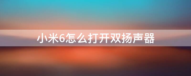 小米6怎么打开双扬声器