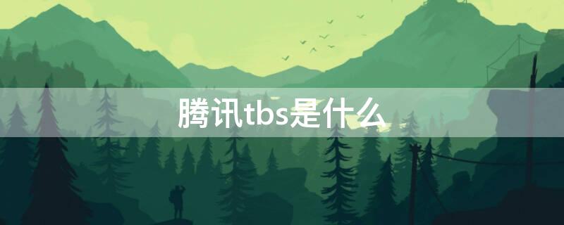 腾讯tbs是什么