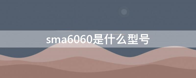 sma6060是什么型号