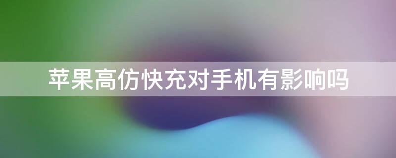 iPhone高仿快充对手机有影响吗