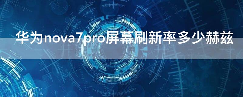 华为 Nova7屏幕刷新率多少赫兹