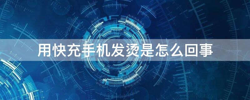 用快充手机发烫是怎么回事