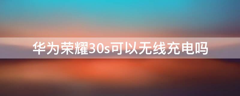 华为荣耀30s可以无线充电吗