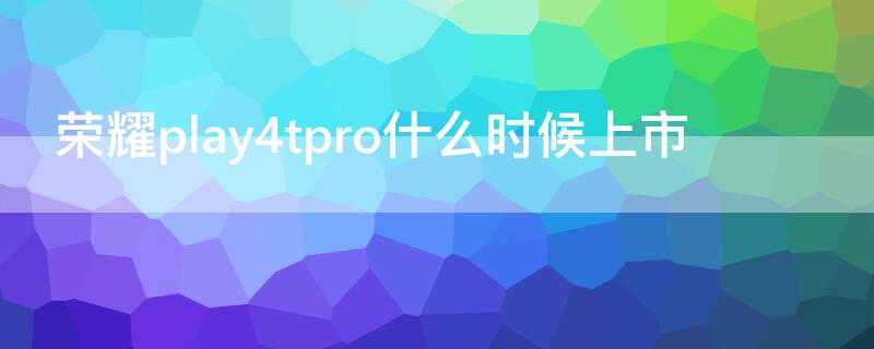 荣耀play4tpro什么时候上市