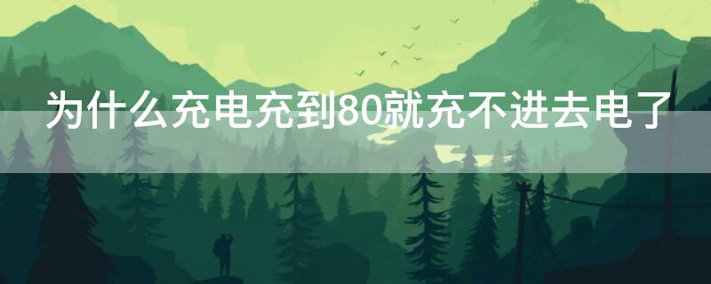 为什么充电充到80就充不进去电了