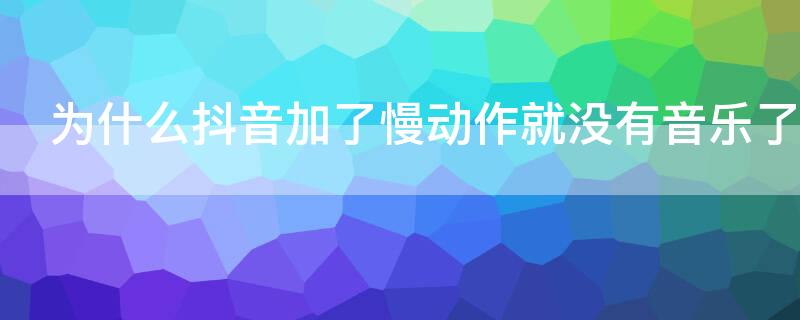 为什么抖音加了慢动作就没有音乐了