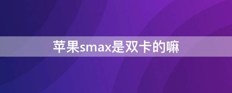 iPhonesmax是双卡的嘛