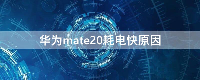 华为mate20耗电快原因