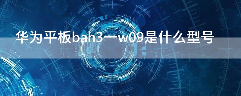 华为平板bah3一w09是什么型号