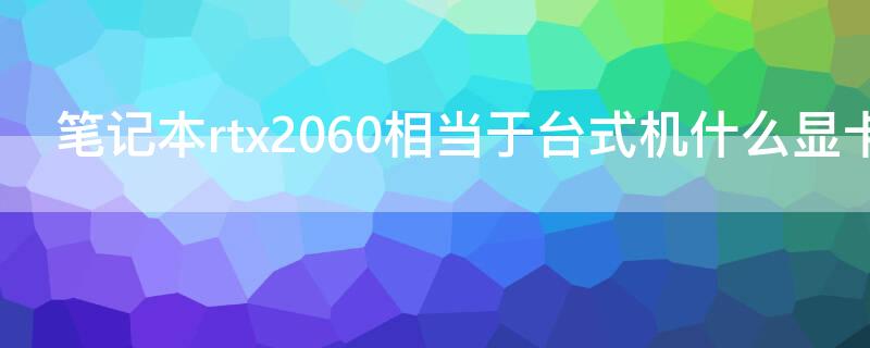 笔记本rtx2060相当于台式机什么显卡