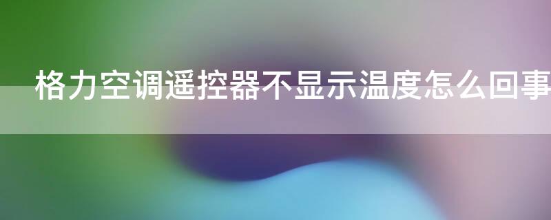 格力空调遥控器不显示温度怎么回事