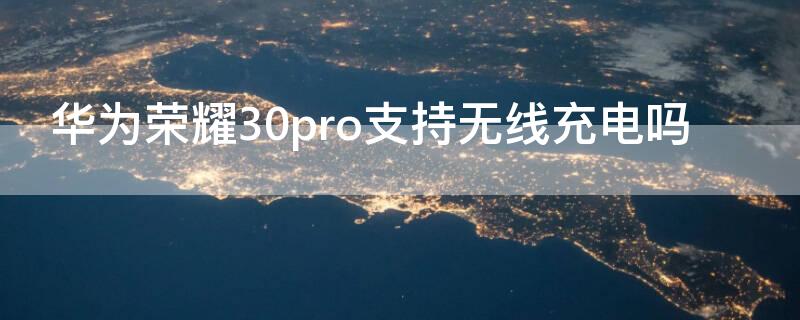 华为荣耀30pro支持无线充电吗