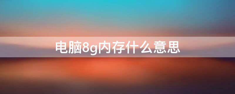 电脑8g内存什么意思