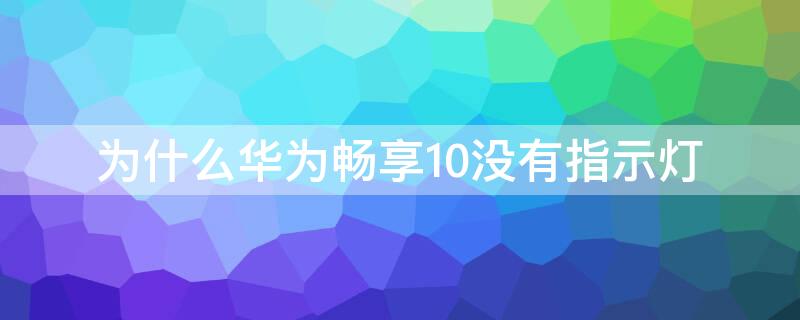 为什么华为畅享10没有指示灯