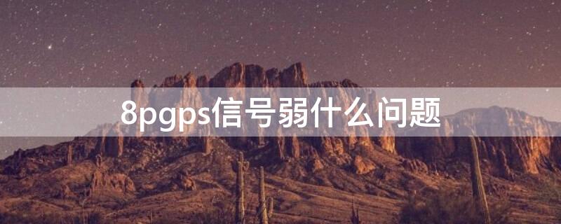 8pgps信号弱什么问题