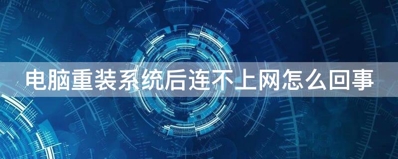 电脑重装系统后连不上网怎么回事