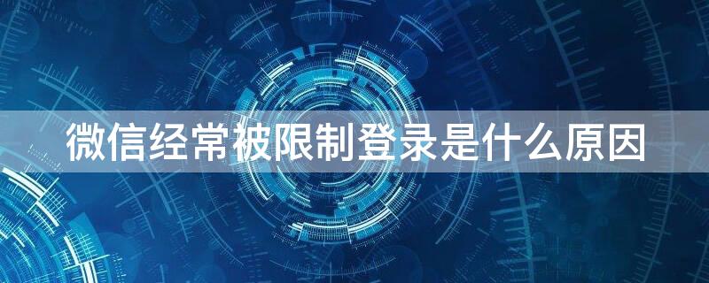 微信经常被限制登录是什么原因