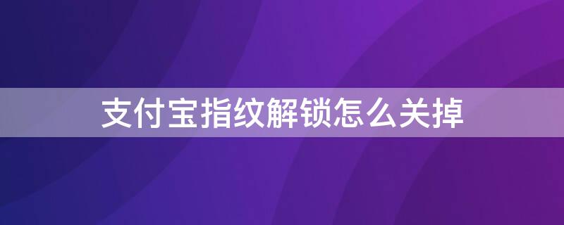 支付宝指纹解锁怎么关掉