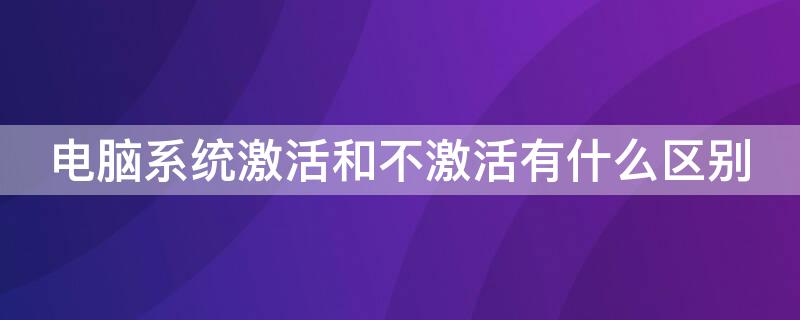 电脑系统激活和不激活有什么区别