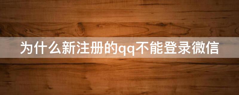 为什么新注册的qq不能登录微信