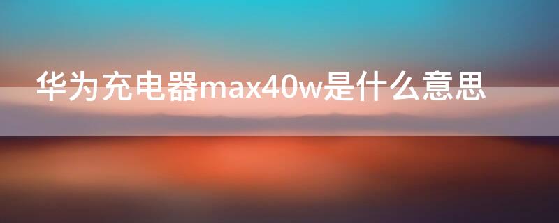 华为充电器max40w是什么意思