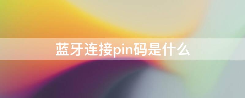 蓝牙连接pin码是什么