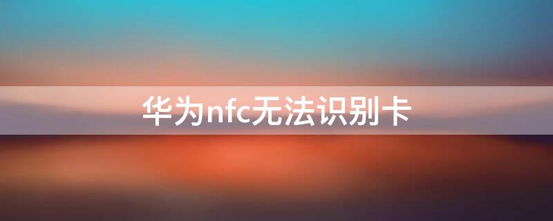 华为nfc无法识别卡