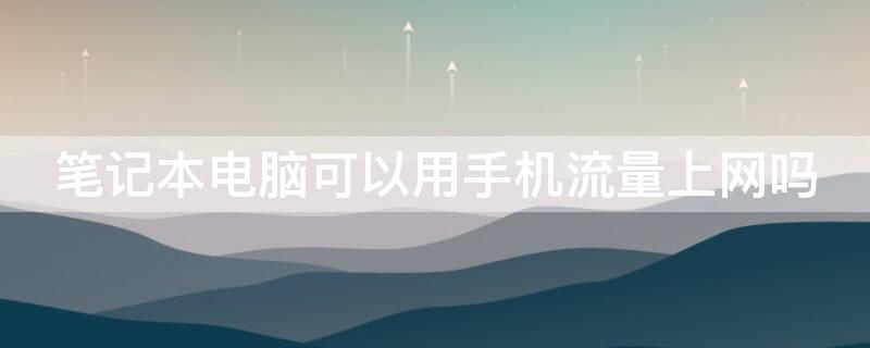 笔记本电脑可以用手机流量上网吗