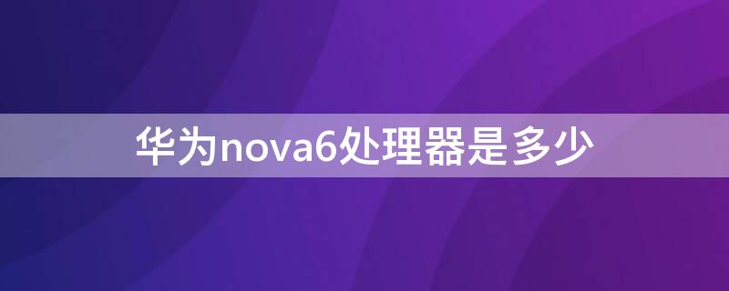 华为nova6处理器是多少