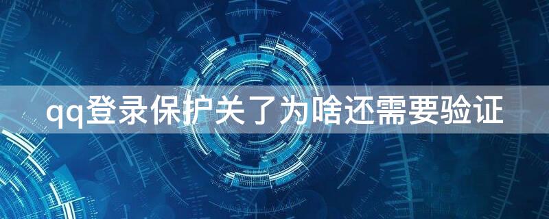 qq登录保护关了为啥还需要验证