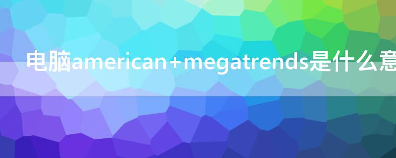 电脑american megatrends是什么意思