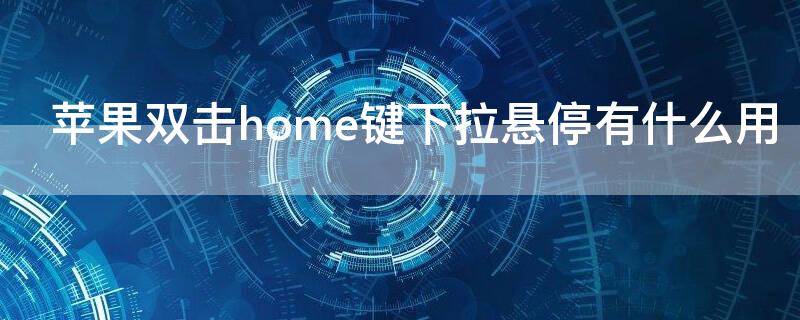 iPhone双击home键下拉悬停有什么用