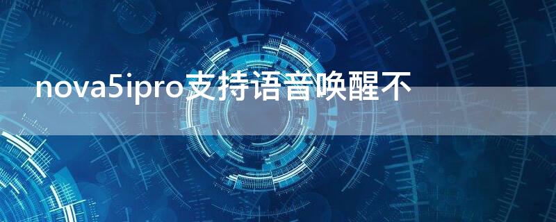 nova5ipro支持语音唤醒不