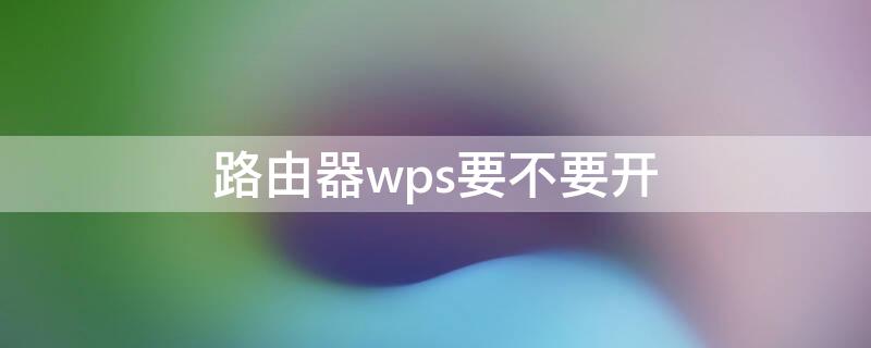 路由器wps要不要开