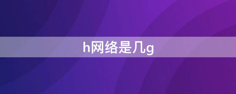 h网络是几g