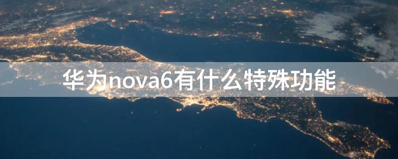 华为nova6有什么特殊功能