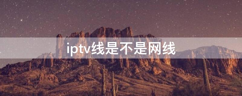 iptv线是不是网线