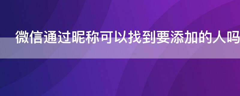 微信通过昵称可以找到要添加的人吗