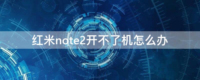 红米note2开不了机怎么办