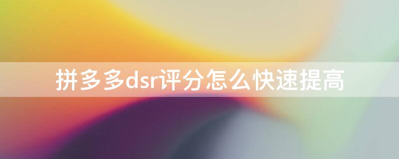 拼多多dsr评分怎么快速提高