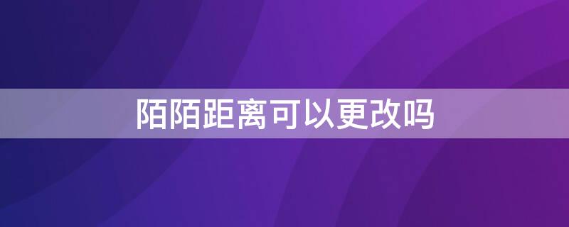 陌陌距离可以更改吗