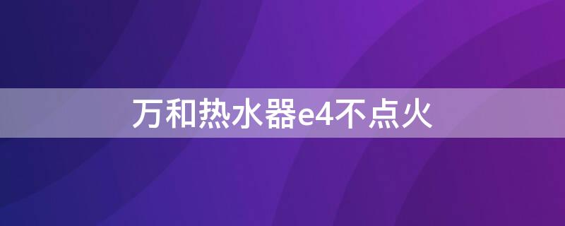 万和热水器e4不点火