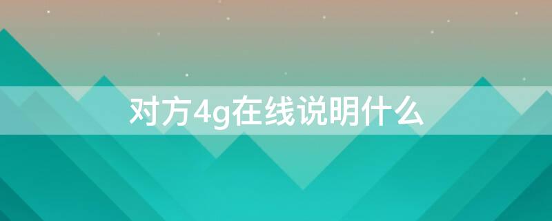 对方4g在线说明什么