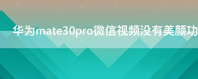 华为mate30pro微信视频没有美颜功能吗