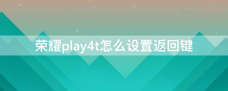 荣耀play4t怎么设置返回键