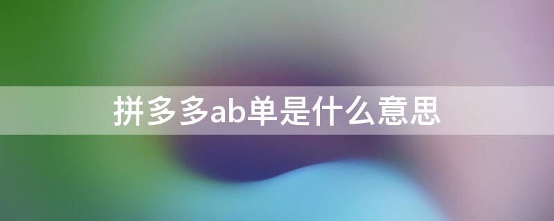 拼多多ab单是什么意思