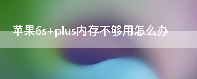 iPhone6s plus内存不够用怎么办