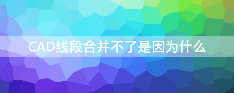 CAD线段合并不了是因为什么