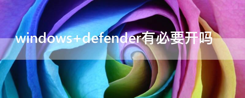 windows defender有必要开吗